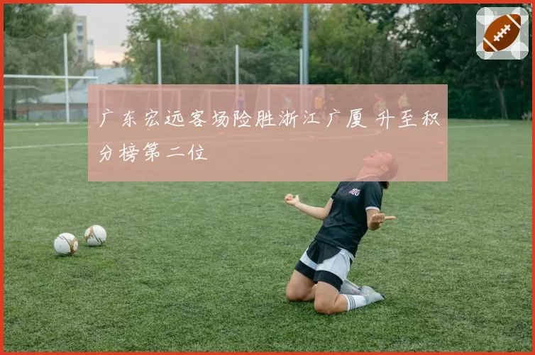 广东宏远客场险胜浙江广厦 升至积分榜第二位