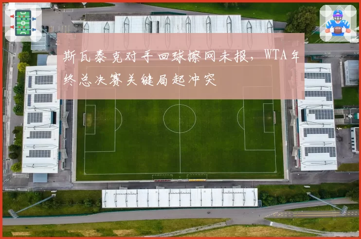 斯瓦泰克对手回球擦网未报，WTA年终总决赛关键局起冲突