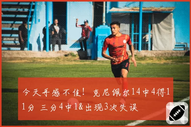 今天手感不佳!克尼佩尔14中4得11分 三分4中1&出现3次失误