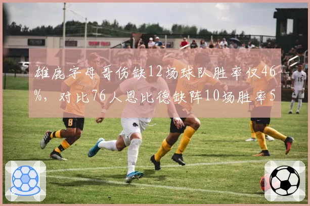 雄鹿字母哥伤缺12场球队胜率仅46%，对比76人恩比德缺阵10场胜率53%，内线核心依赖度对比