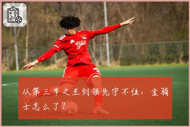 从第三节之王到领先守不住,金骑士怎么了?
