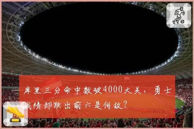 库里三分命中数破4000大关，勇士战绩却跌出前六是何故？