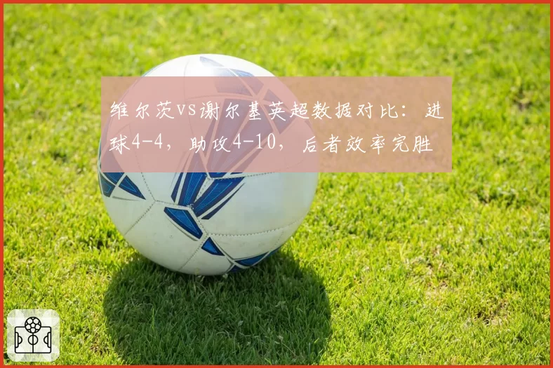 维尔茨vs谢尔基英超数据对比:进球4-4,助攻4-10,后者效率完胜
