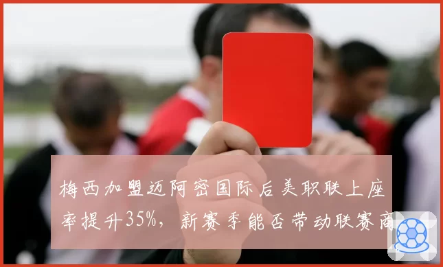 梅西加盟迈阿密国际后美职联上座率提升35%，新赛季能否带动联赛商业价值翻倍？