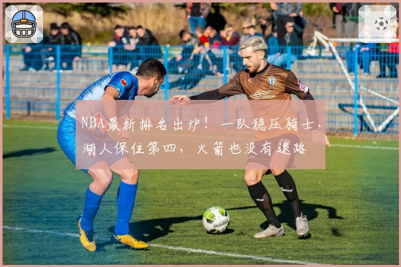 NBA最新排名出炉！一队稳压骑士，湖人保住第四，火箭也没有退路