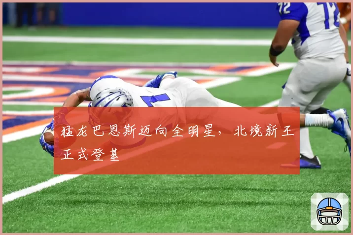 猛龙巴恩斯迈向全明星，北境新王正式登基