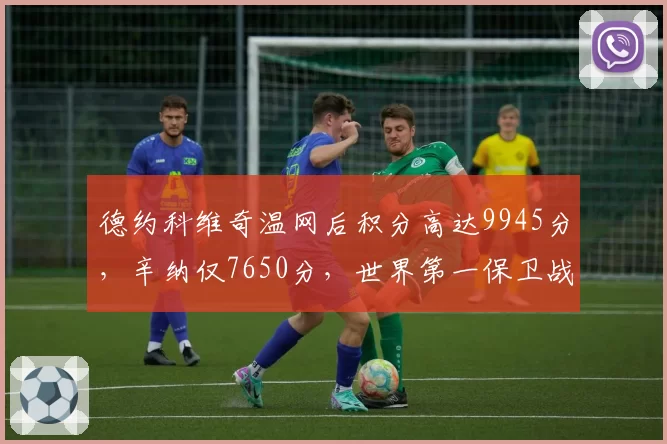 德约科维奇温网后积分高达9945分，辛纳仅7650分，世界第一保卫战提前打响