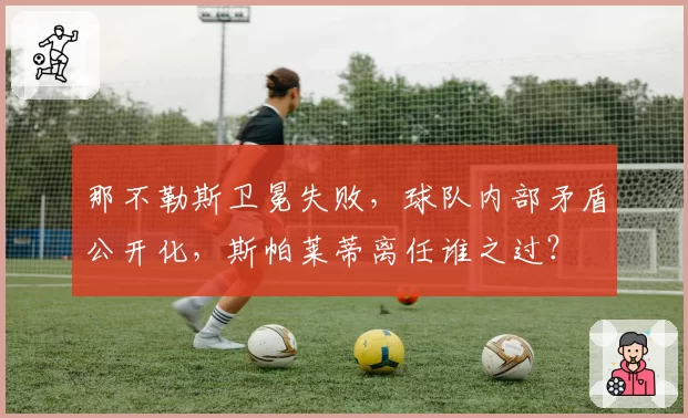 那不勒斯卫冕失败，球队内部矛盾公开化，斯帕莱蒂离任谁之过？