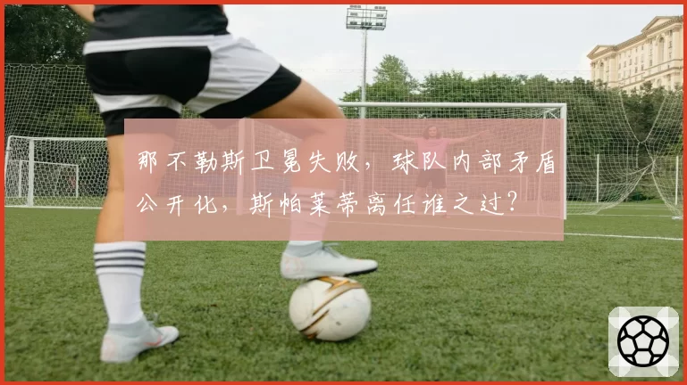 那不勒斯卫冕失败，球队内部矛盾公开化，斯帕莱蒂离任谁之过？