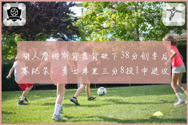 湖人詹姆斯背靠背砍下38分创季后赛纪录，勇士库里三分8投1中进攻哑火止步首轮