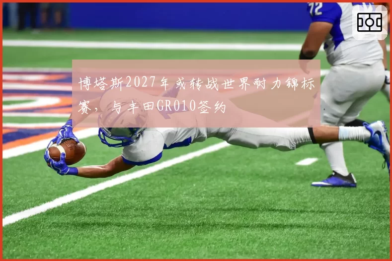 博塔斯2027年或转战世界耐力锦标赛，与丰田GR010签约