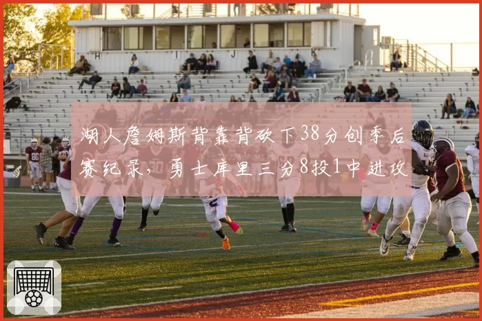 湖人詹姆斯背靠背砍下38分创季后赛纪录，勇士库里三分8投1中进攻哑火止步首轮