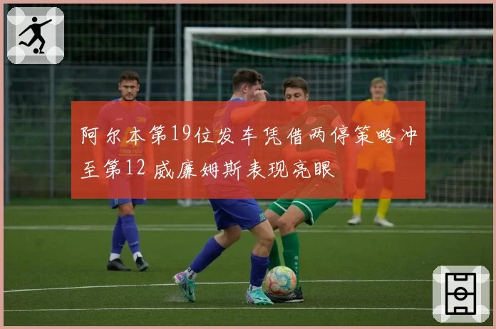 阿尔本第19位发车凭借两停策略冲至第12 威廉姆斯表现亮眼