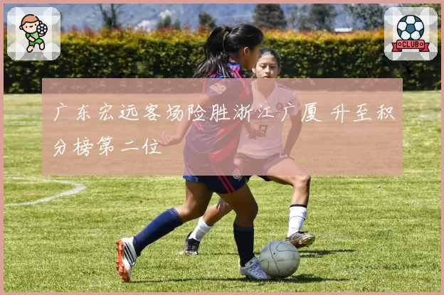 广东宏远客场险胜浙江广厦 升至积分榜第二位
