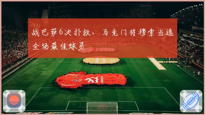 战巴萨6次扑救，马竞门将穆索当选全场最佳球员
