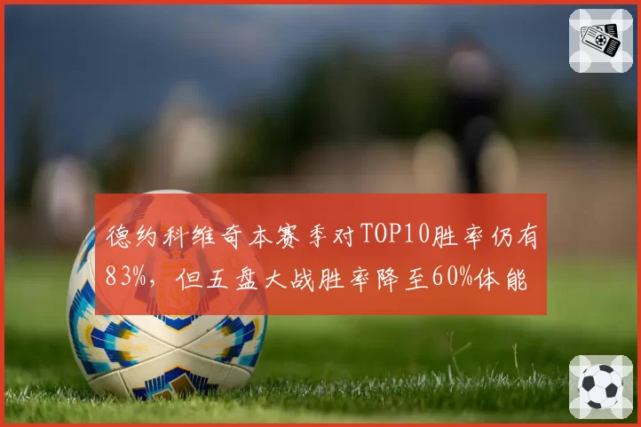 德约科维奇本赛季对TOP10胜率仍有83%,但五盘大战胜率降至60%体能储备面临新星冲击