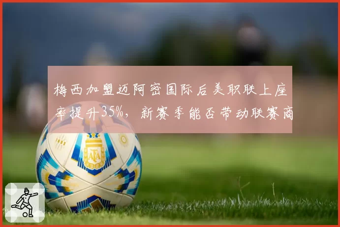 梅西加盟迈阿密国际后美职联上座率提升35%,新赛季能否带动联赛商业价值翻倍?