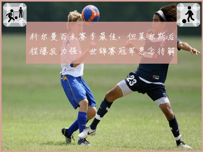 科尔曼百米赛季最佳，但莱尔斯后程爆发力强，世锦赛冠军悬念待解